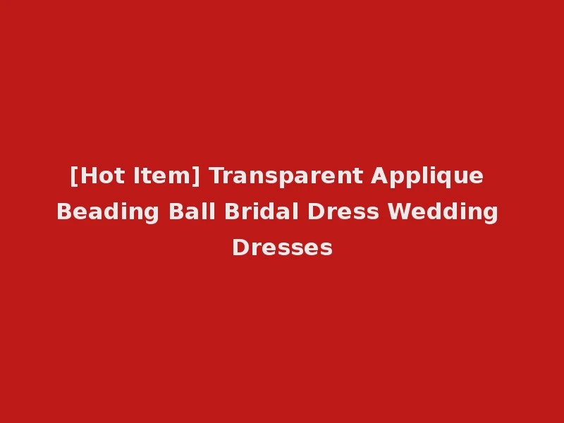 [Hot Item] Transparent Applique Beading Ball Bridal Dress Wedding Dresses