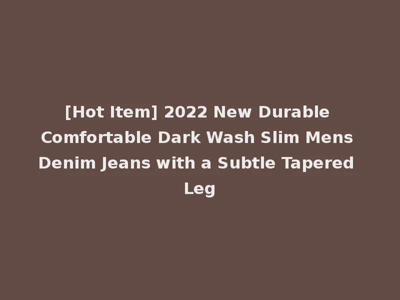 [Hot Item] 2022 New Durable Comfortable Dark Wash Slim Mens Denim Jeans with a Subtle Tapered Leg
