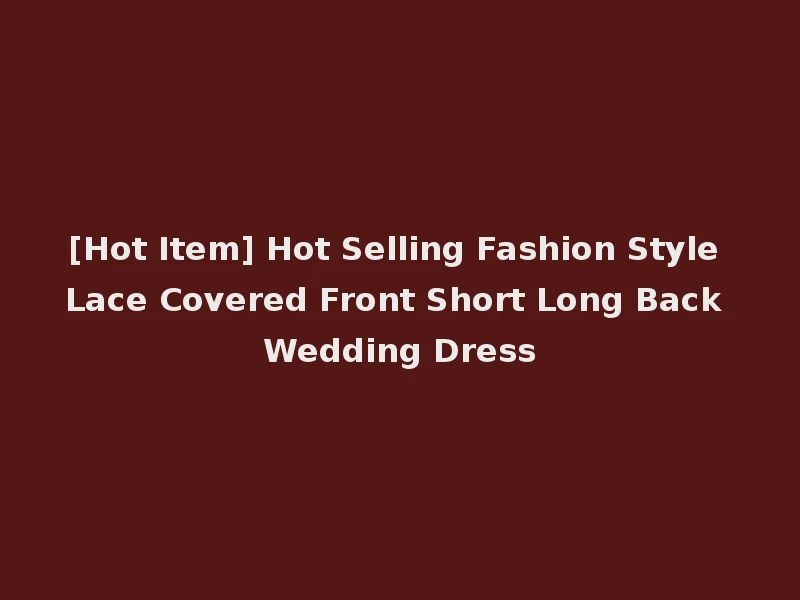 [Hot Item] Hot Selling Fashion Style Lace Covered Front Short Long Back Wedding Dress