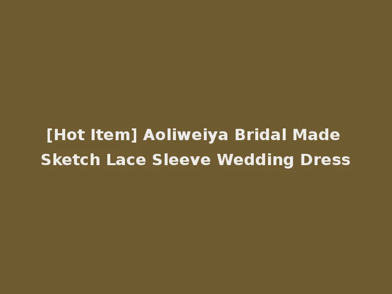 [Hot Item] Aoliweiya Bridal Made Sketch Lace Sleeve Wedding Dress