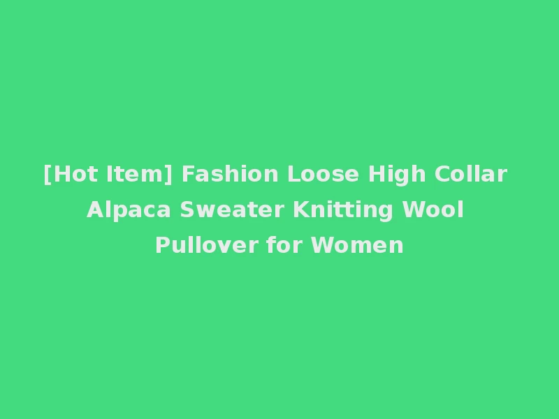 [Hot Item] Fashion Loose High Collar Alpaca Sweater Knitting Wool Pullover for Women