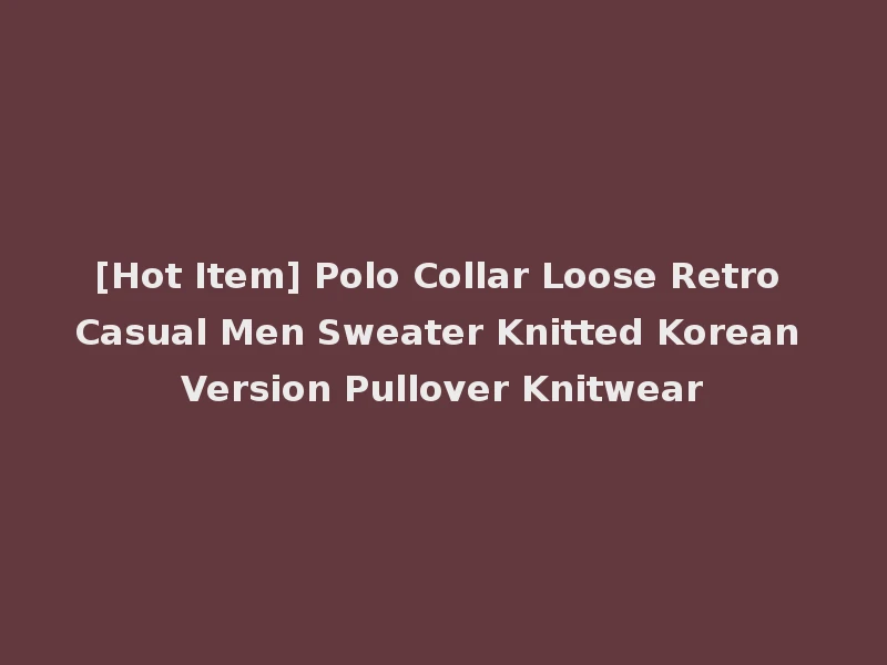 [Hot Item] Polo Collar Loose Retro Casual Men Sweater Knitted Korean Version Pullover Knitwear