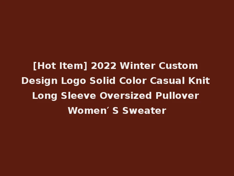 [Hot Item] 2022 Winter Custom Design Logo Solid Color Casual Knit Long Sleeve Oversized Pullover Women′ S Sweater