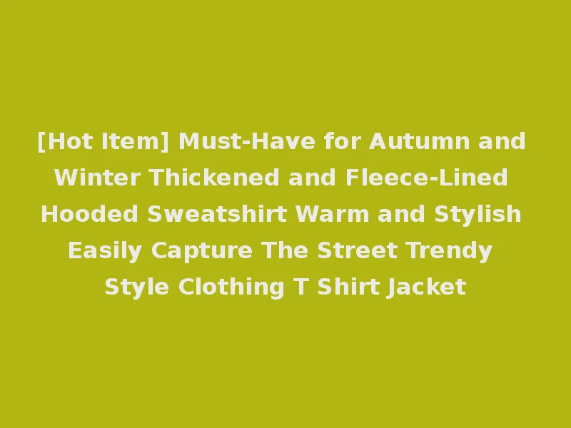 [Hot Item] Must-Have for Autumn and Winter Thickened and Fleece-Lined Hooded Sweatshirt Warm and Stylish Easily Capture The Street Trendy Style Clothing T Shirt Jacket