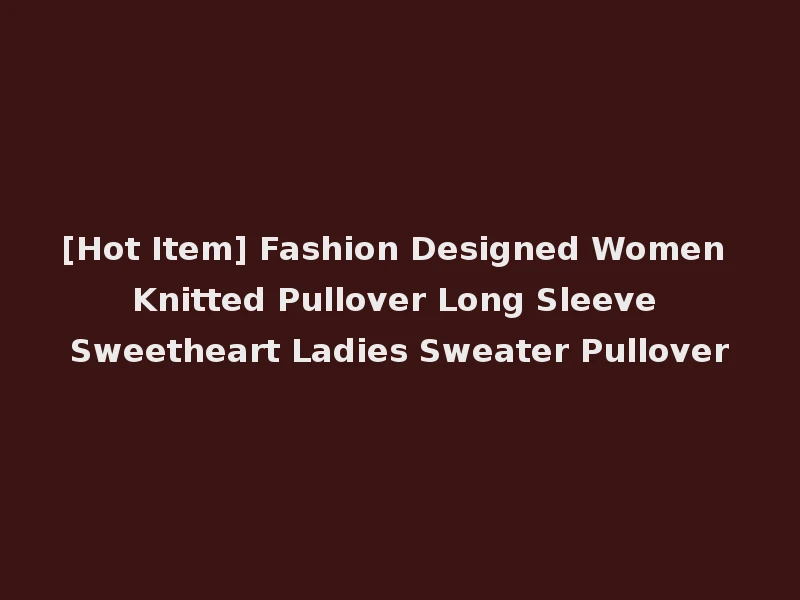 [Hot Item] Fashion Designed Women Knitted Pullover Long Sleeve Sweetheart Ladies Sweater Pullover