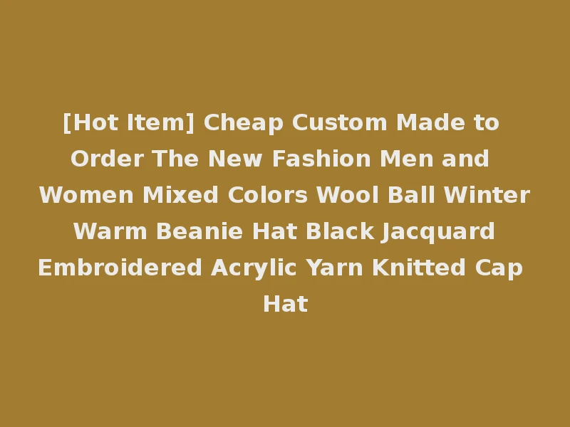 [Hot Item] Cheap Custom Made to Order The New Fashion Men and Women Mixed Colors Wool Ball Winter Warm Beanie Hat Black Jacquard Embroidered Acrylic Yarn Knitted Cap Hat