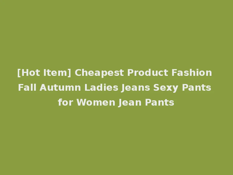[Hot Item] Cheapest Product Fashion Fall Autumn Ladies Jeans Sexy Pants for Women Jean Pants