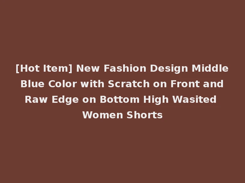 [Hot Item] New Fashion Design Middle Blue Color with Scratch on Front and Raw Edge on Bottom High Wasited Women Shorts
