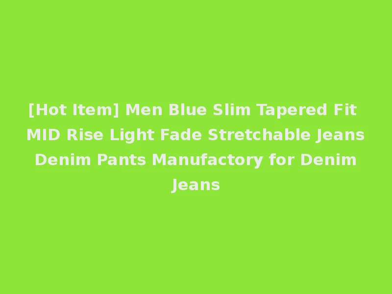 [Hot Item] Men Blue Slim Tapered Fit MID Rise Light Fade Stretchable Jeans Denim Pants Manufactory for Denim Jeans
