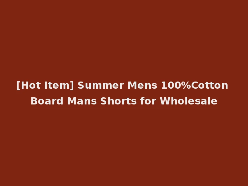 [Hot Item] Summer Mens 100%Cotton Board Mans Shorts for Wholesale