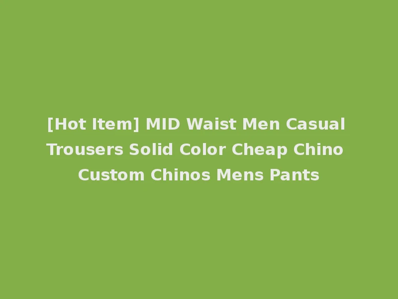 [Hot Item] MID Waist Men Casual Trousers Solid Color Cheap Chino Custom Chinos Mens Pants