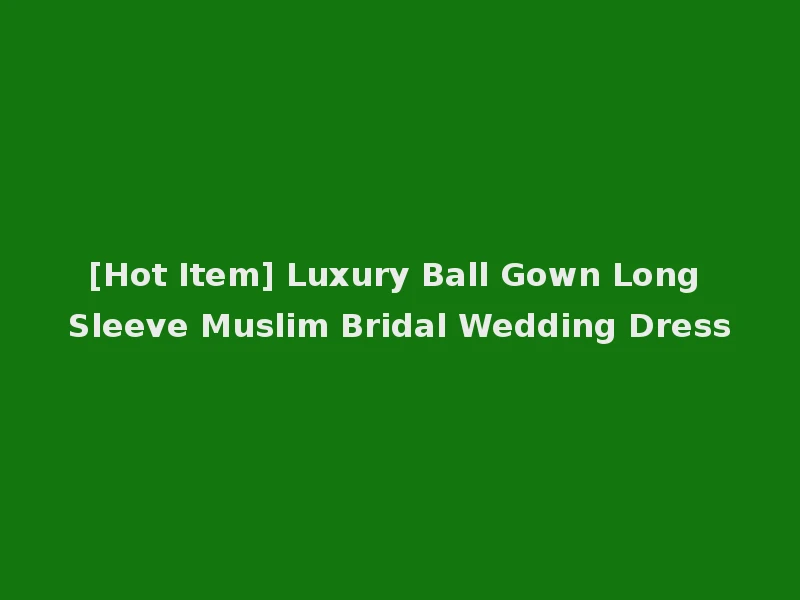 [Hot Item] Luxury Ball Gown Long Sleeve Muslim Bridal Wedding Dress