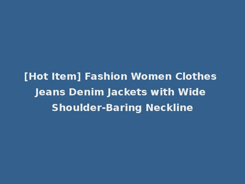 [Hot Item] Fashion Women Clothes Jeans Denim Jackets with Wide Shoulder-Baring Neckline