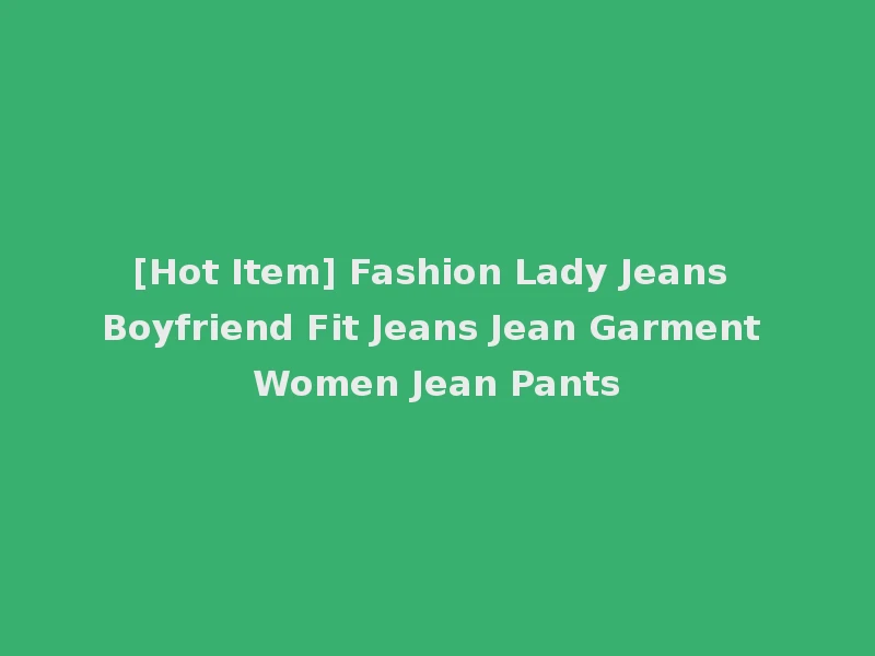 [Hot Item] Fashion Lady Jeans Boyfriend Fit Jeans Jean Garment Women Jean Pants
