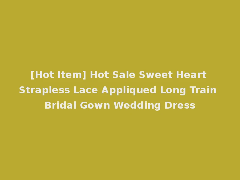[Hot Item] Hot Sale Sweet Heart Strapless Lace Appliqued Long Train Bridal Gown Wedding Dress