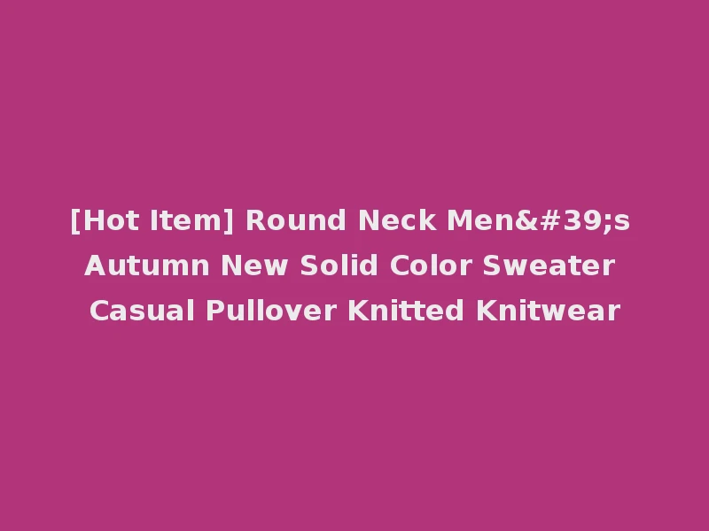 [Hot Item] Round Neck Men's Autumn New Solid Color Sweater Casual Pullover Knitted Knitwear