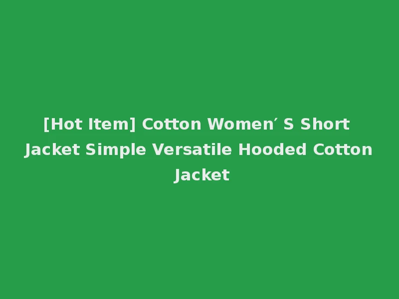 [Hot Item] Cotton Women′ S Short Jacket Simple Versatile Hooded Cotton Jacket