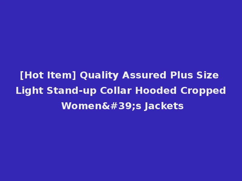 [Hot Item] Quality Assured Plus Size Light Stand-up Collar Hooded Cropped Women's Jackets