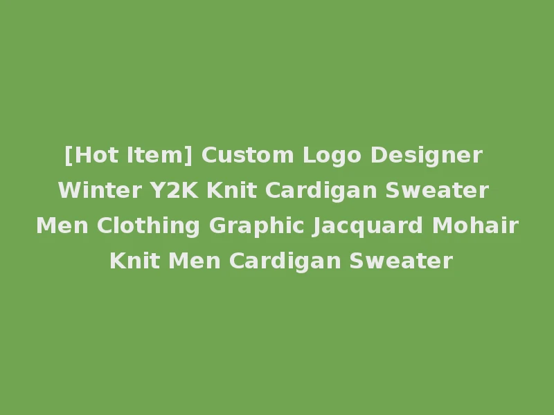 [Hot Item] Custom Logo Designer Winter Y2K Knit Cardigan Sweater Men Clothing Graphic Jacquard Mohair Knit Men Cardigan Sweater