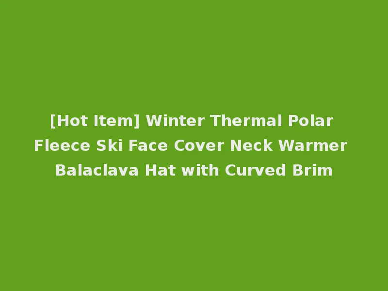 [Hot Item] Winter Thermal Polar Fleece Ski Face Cover Neck Warmer Balaclava Hat with Curved Brim