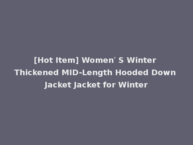 [Hot Item] Women′ S Winter Thickened MID-Length Hooded Down Jacket Jacket for Winter