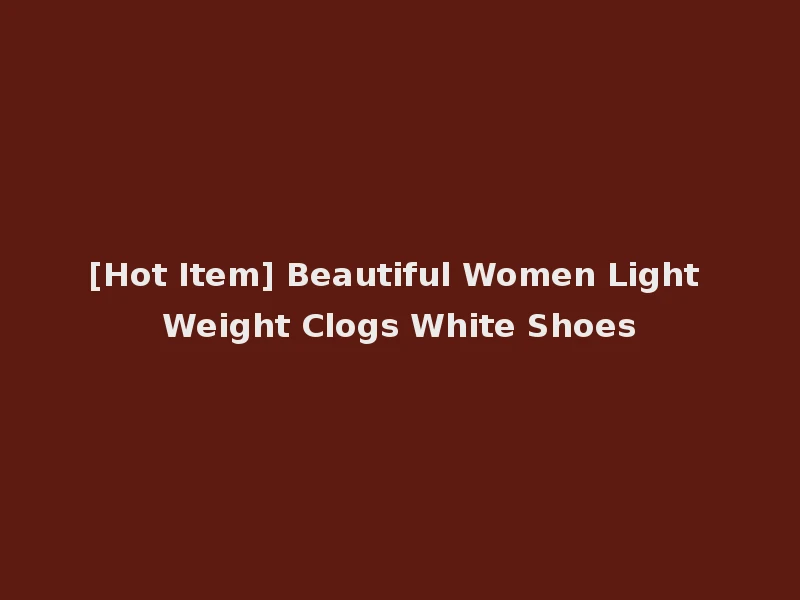 [Hot Item] Beautiful Women Light Weight Clogs White Shoes