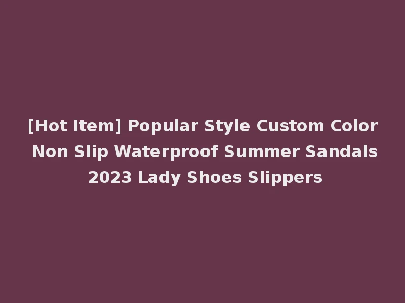 [Hot Item] Popular Style Custom Color Non Slip Waterproof Summer Sandals 2023 Lady Shoes Slippers