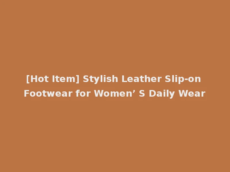 [Hot Item] Stylish Leather Slip-on Footwear for Women’ S Daily Wear