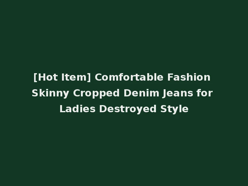 [Hot Item] Comfortable Fashion Skinny Cropped Denim Jeans for Ladies Destroyed Style