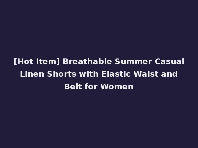 [Hot Item] Breathable Summer Casual Linen Shorts with Elastic Waist and Belt for Women