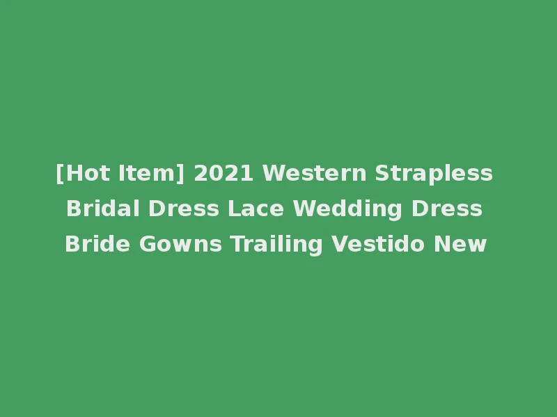 [Hot Item] 2021 Western Strapless Bridal Dress Lace Wedding Dress Bride Gowns Trailing Vestido New