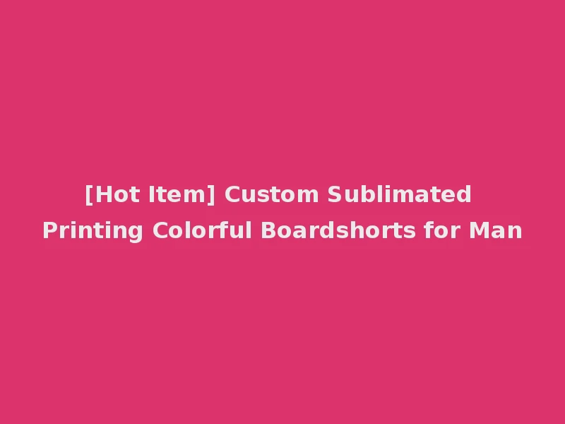 [Hot Item] Custom Sublimated Printing Colorful Boardshorts for Man
