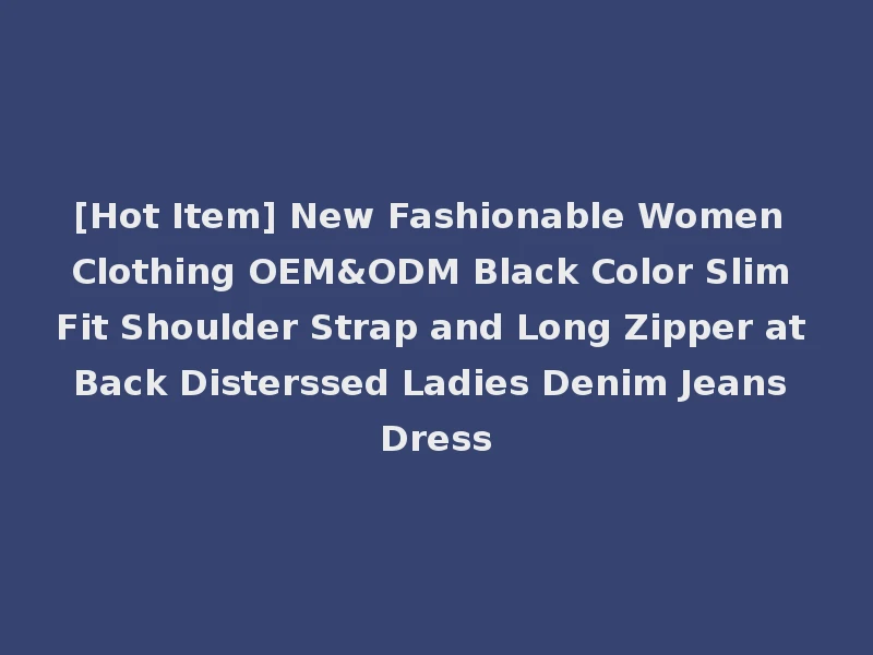 [Hot Item] New Fashionable Women Clothing OEM&ODM Black Color Slim Fit Shoulder Strap and Long Zipper at Back Disterssed Ladies Denim Jeans Dress