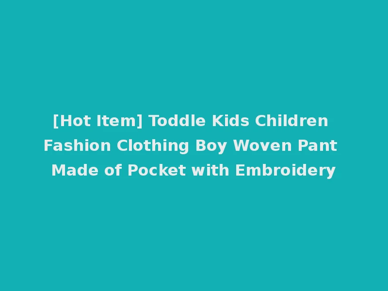 [Hot Item] Toddle Kids Children Fashion Clothing Boy Woven Pant Made of Pocket with Embroidery