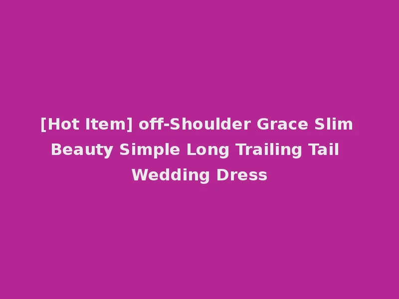 [Hot Item] off-Shoulder Grace Slim Beauty Simple Long Trailing Tail Wedding Dress