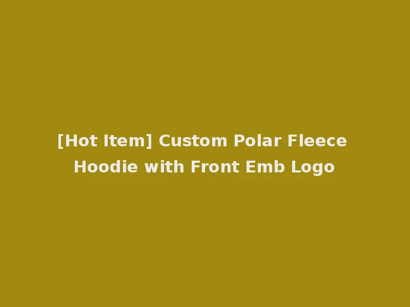 [Hot Item] Custom Polar Fleece Hoodie with Front Emb Logo