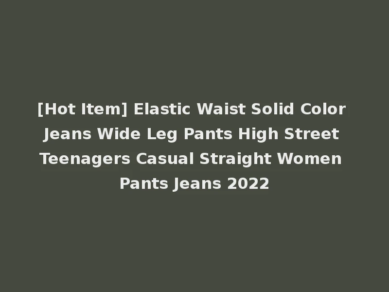 [Hot Item] Elastic Waist Solid Color Jeans Wide Leg Pants High Street Teenagers Casual Straight Women Pants Jeans 2022
