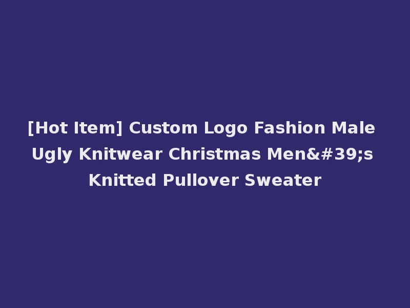 [Hot Item] Custom Logo Fashion Male Ugly Knitwear Christmas Men's Knitted Pullover Sweater