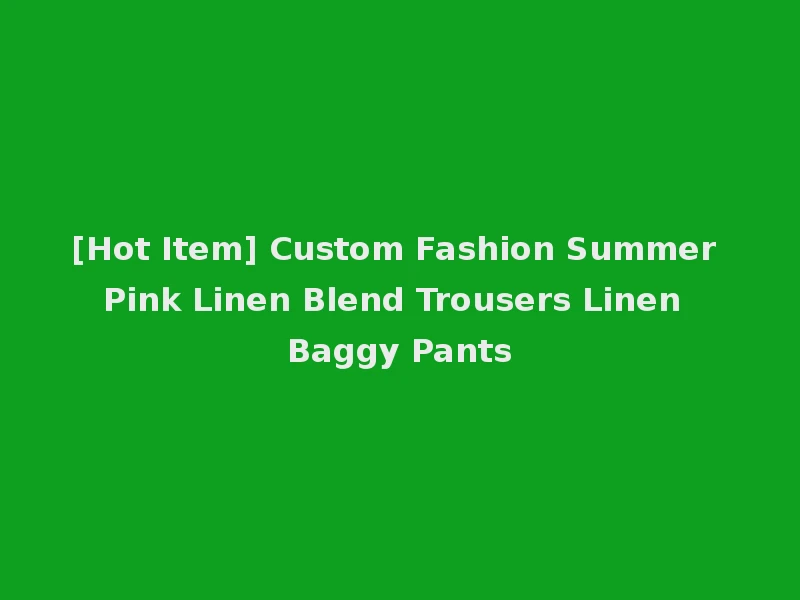 [Hot Item] Custom Fashion Summer Pink Linen Blend Trousers Linen Baggy Pants