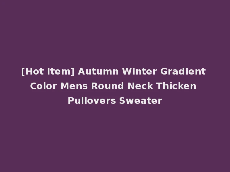 [Hot Item] Autumn Winter Gradient Color Mens Round Neck Thicken Pullovers Sweater