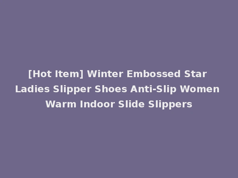 [Hot Item] Winter Embossed Star Ladies Slipper Shoes Anti-Slip Women Warm Indoor Slide Slippers