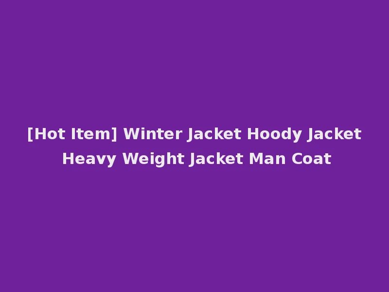 [Hot Item] Winter Jacket Hoody Jacket Heavy Weight Jacket Man Coat