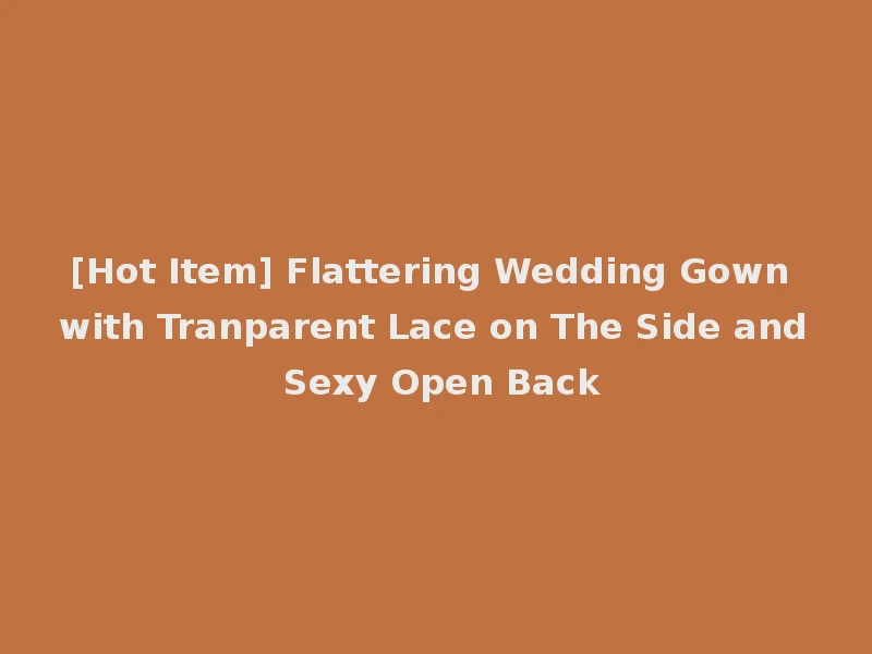 [Hot Item] Flattering Wedding Gown with Tranparent Lace on The Side and Sexy Open Back