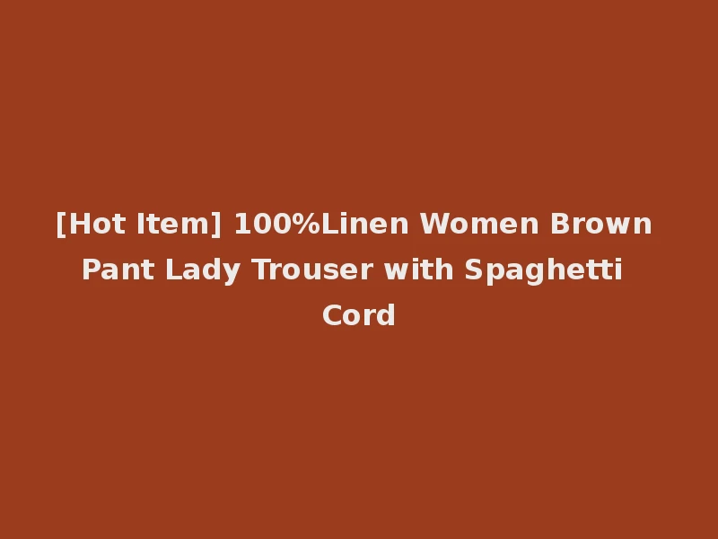 [Hot Item] 100%Linen Women Brown Pant Lady Trouser with Spaghetti Cord
