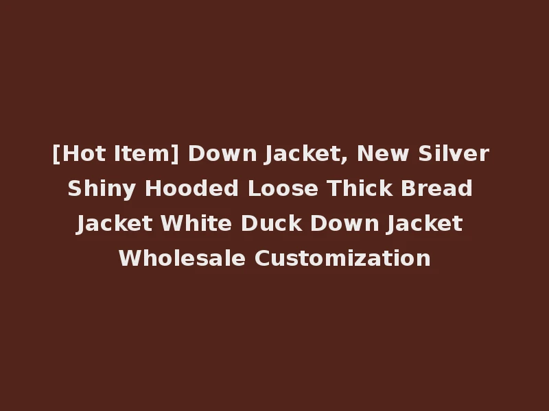 [Hot Item] Down Jacket, New Silver Shiny Hooded Loose Thick Bread Jacket White Duck Down Jacket Wholesale Customization