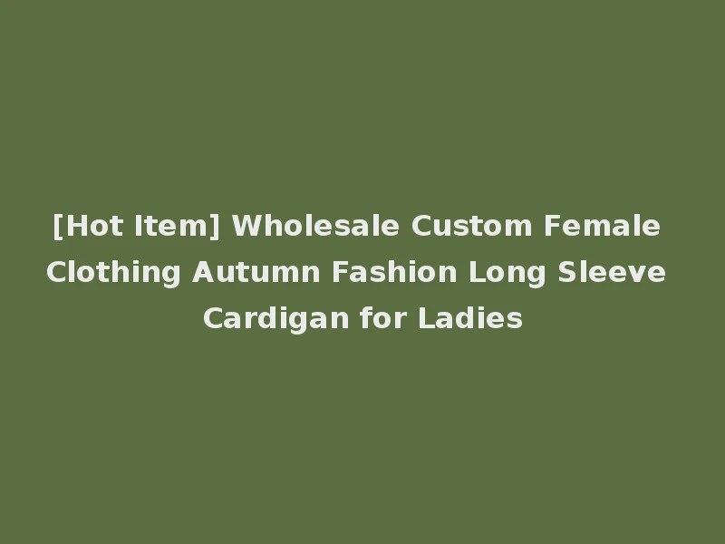 [Hot Item] Wholesale Custom Female Clothing Autumn Fashion Long Sleeve Cardigan for Ladies
