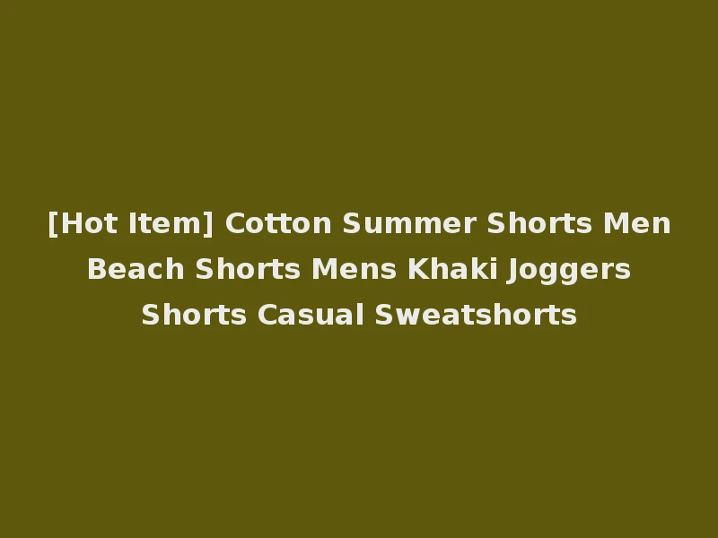 [Hot Item] Cotton Summer Shorts Men Beach Shorts Mens Khaki Joggers Shorts Casual Sweatshorts