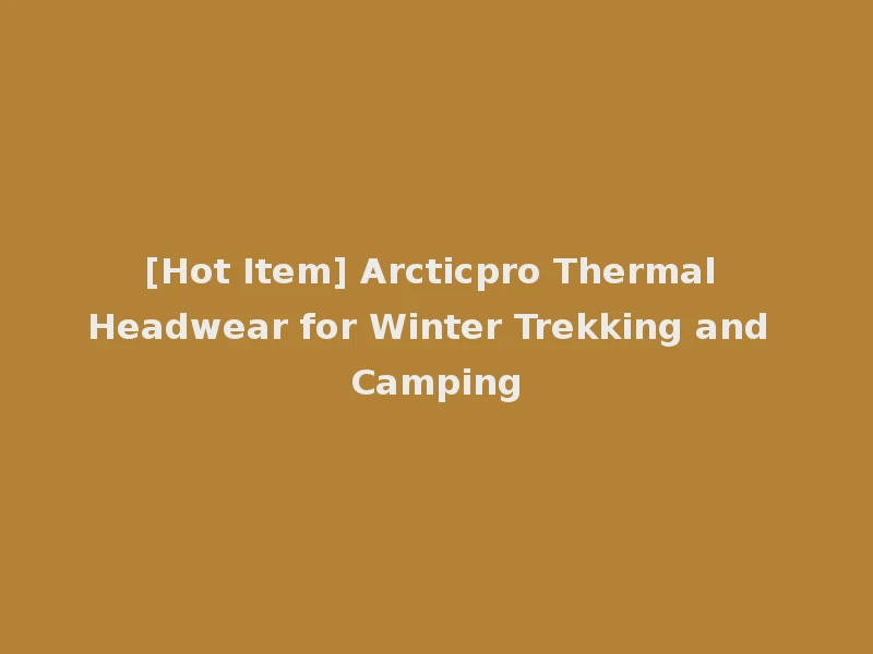 [Hot Item] Arcticpro Thermal Headwear for Winter Trekking and Camping