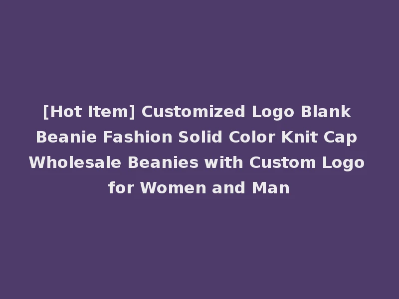 [Hot Item] Customized Logo Blank Beanie Fashion Solid Color Knit Cap Wholesale Beanies with Custom Logo for Women and Man