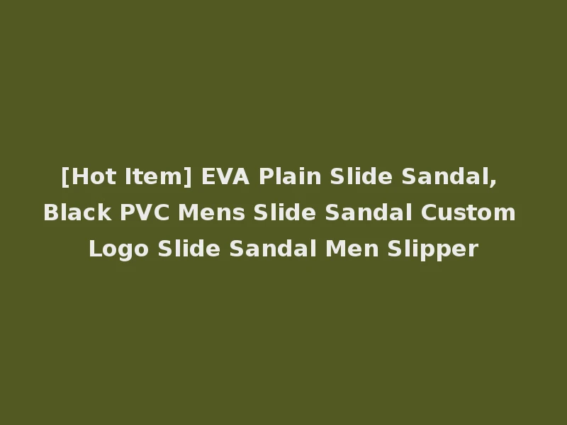 [Hot Item] EVA Plain Slide Sandal, Black PVC Mens Slide Sandal Custom Logo Slide Sandal Men Slipper